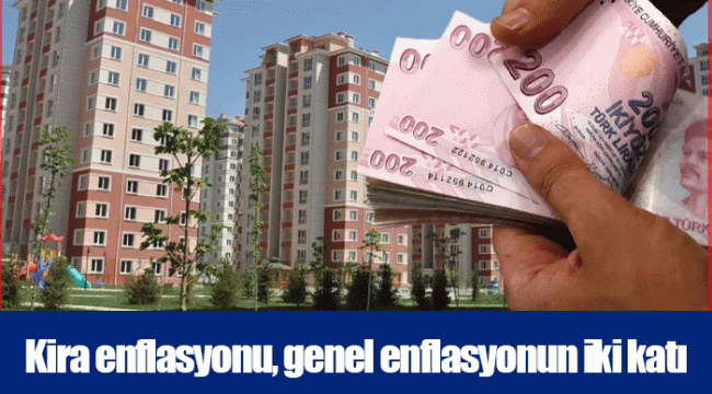 Kira enflasyonu, genel enflasyonun iki katı