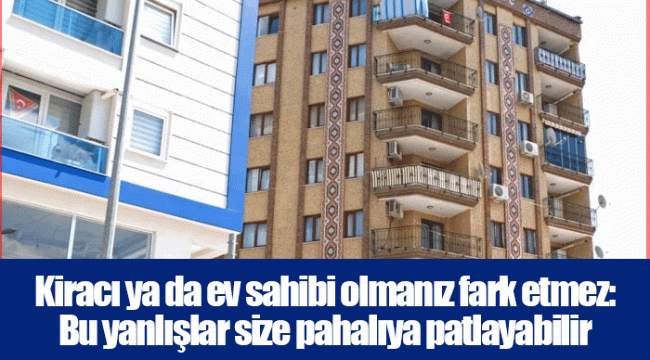 Kiracı ya da ev sahibi olmanız fark etmez: Bu yanlışlar size pahalıya patlayabilir