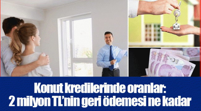 Konut kredilerinde oranlar: 2 milyon TL’nin geri ödemesi ne kadar