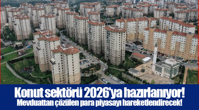 Konut sektörü 2026’ya hazırlanıyor! Mevduattan çözülen para piyasayı hareketlendirecek!