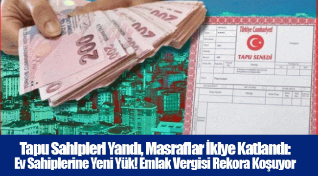 Tapu Sahipleri Yandı, Masraflar İkiye Katlandı: Ev Sahiplerine Yeni Yük! Emlak Vergisi Rekora Koşuyor