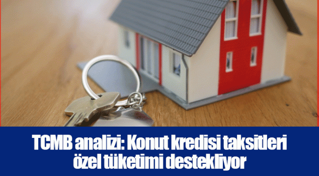 TCMB analizi: Konut kredisi taksitleri özel tüketimi destekliyor