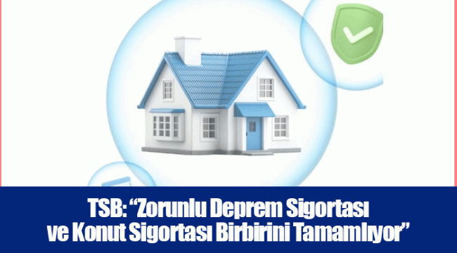 TSB: “Zorunlu Deprem Sigortası ve Konut Sigortası Birbirini Tamamlıyor”