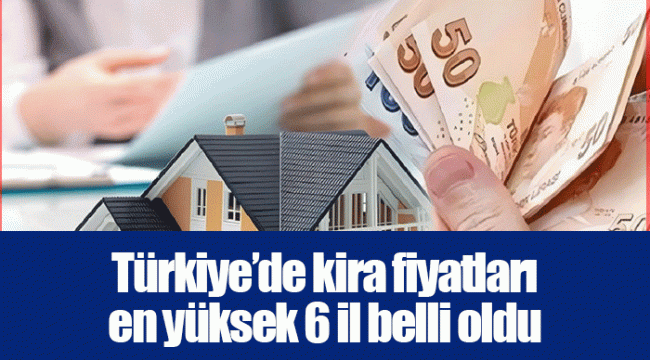 Türkiye’de kira fiyatları en yüksek 6 il belli oldu