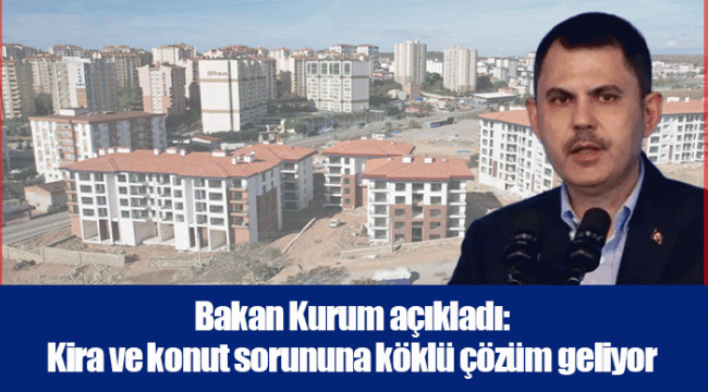 Bakan Kurum açıkladı: Kira ve konut sorununa köklü çözüm geliyor