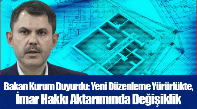 Bakan Kurum Duyurdu: Yeni Düzenleme Yürürlükte, İmar Hakkı Aktarımında Değişiklik