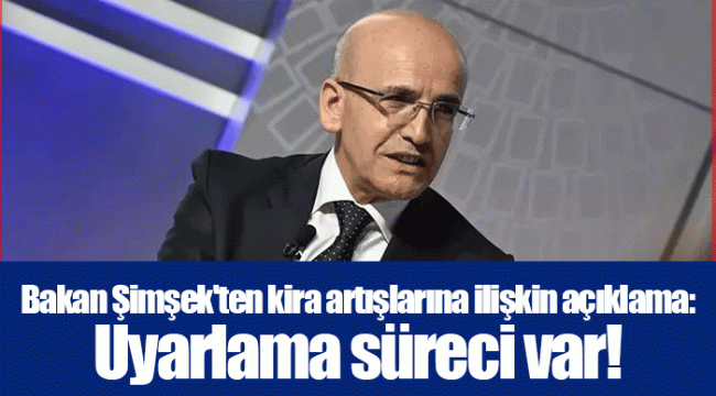 Bakan Şimşek'ten kira artışlarına ilişkin açıklama: Uyarlama süreci var!