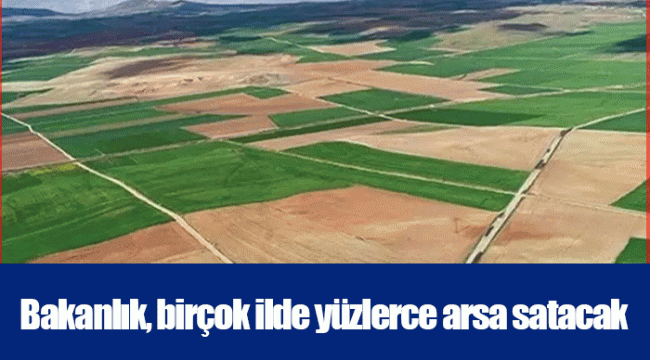Bakanlık, birçok ilde yüzlerce arsa satacak