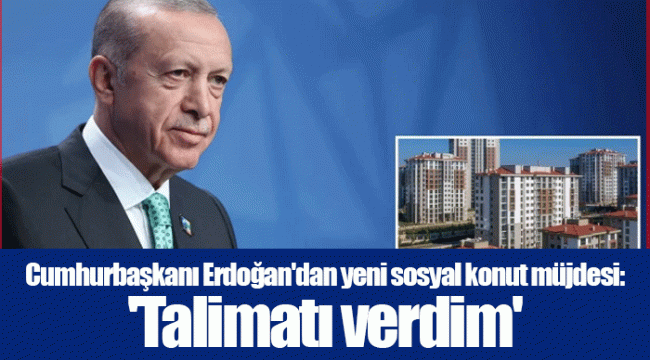 Cumhurbaşkanı Erdoğan'dan yeni sosyal konut müjdesi: 'Talimatı verdim'