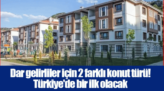 Dar gelirliler için 2 farklı konut türü! Türkiye'de bir ilk olacak