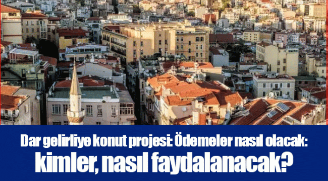 Dar gelirliye konut projesi: Ödemeler nasıl olacak: kimler, nasıl faydalanacak?