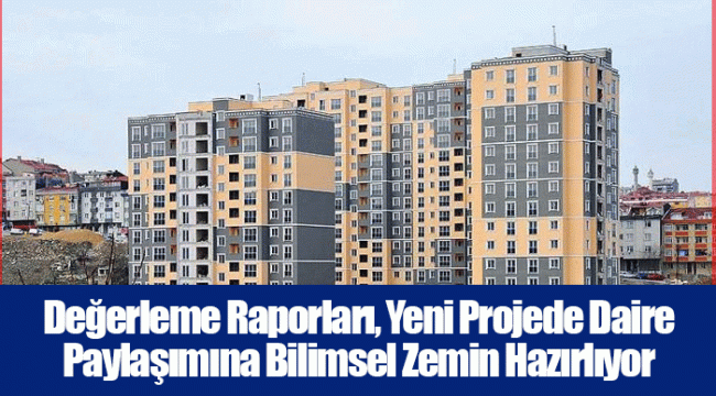 Değerleme Raporları, Yeni Projede Daire Paylaşımına Bilimsel Zemin Hazırlıyor