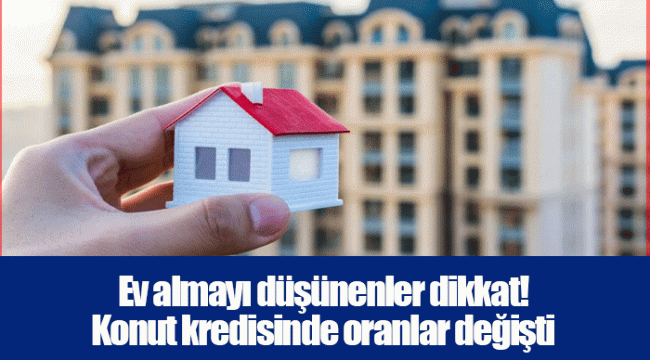 Ev almayı düşünenler dikkat! Konut kredisinde oranlar değişti