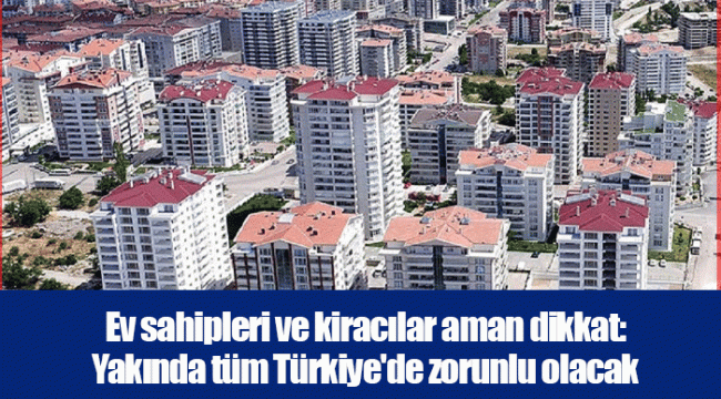 Ev sahipleri ve kiracılar aman dikkat: Yakında tüm Türkiye'de zorunlu olacak