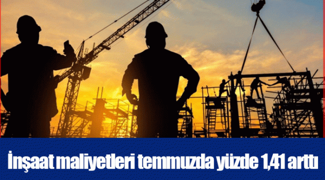 İnşaat maliyetleri temmuzda yüzde 1,41 arttı