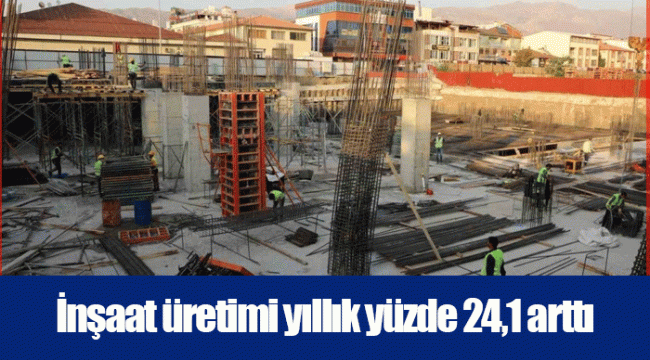 İnşaat üretimi yıllık yüzde 24,1 arttı