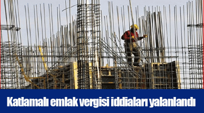 Katlamalı emlak vergisi iddiaları yalanlandı