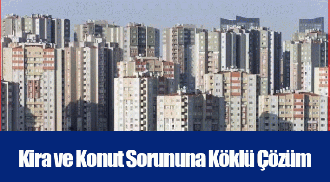 Kira ve Konut Sorununa Köklü Çözüm