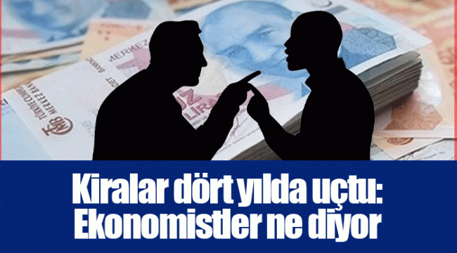 Kiralar dört yılda uçtu: Ekonomistler ne diyor