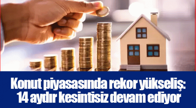 Konut piyasasında rekor yükseliş: 14 aydır kesintisiz devam ediyor