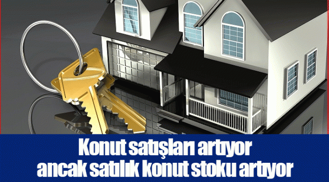 Konut satışları artıyor ancak satılık konut stoku artıyor