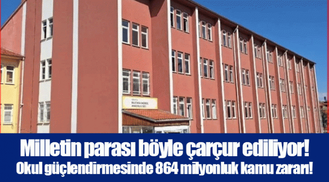 Milletin parası böyle çarçur ediliyor! Okul güçlendirmesinde 864 milyonluk kamu zararı!