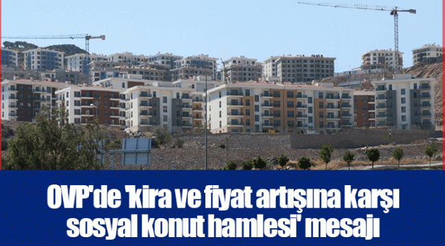 OVP'de 'kira ve fiyat artışına karşı sosyal konut hamlesi' mesajı