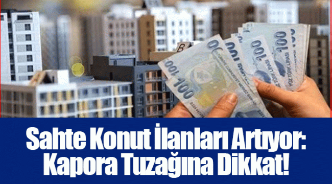 Sahte Konut İlanları Artıyor: Kapora Tuzağına Dikkat!
