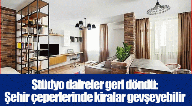 Stüdyo daireler geri döndü: Şehir çeperlerinde kiralar gevşeyebilir
