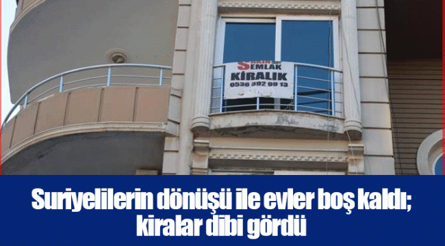 Suriyelilerin dönüşü ile evler boş kaldı; kiralar dibi gördü