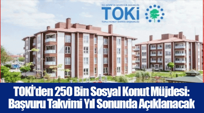 TOKİ’den 250 Bin Sosyal Konut Müjdesi: Başvuru Takvimi Yıl Sonunda Açıklanacak