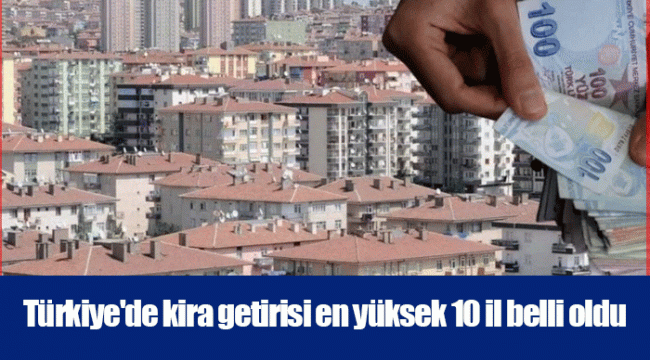 Türkiye'de kira getirisi en yüksek 10 il belli oldu