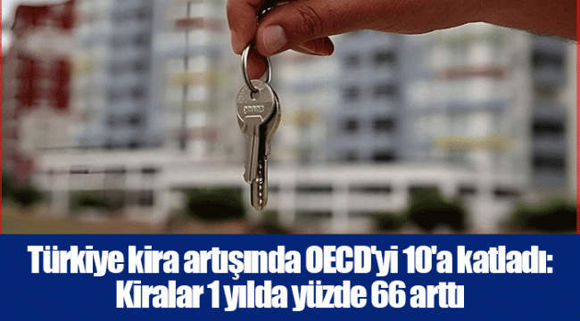 Türkiye kira artışında OECD'yi 10'a katladı: Kiralar 1 yılda yüzde 66 arttı