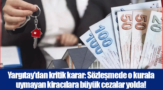 Yargıtay'dan kritik karar: Sözleşmede o kurala uymayan kiracılara büyük cezalar yolda!