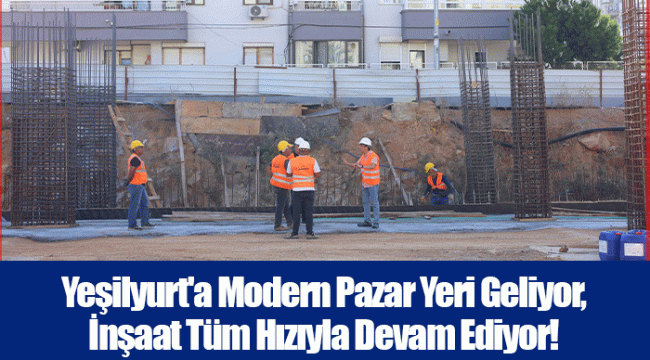 Yeşilyurt'a Modern Pazar Yeri Geliyor,