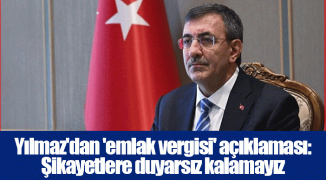 Yılmaz'dan 'emlak vergisi' açıklaması: Şikayetlere duyarsız kalamayız