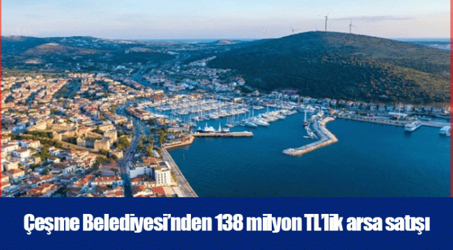 Çeşme Belediyesi’nden 138 milyon TL’lik arsa satışı