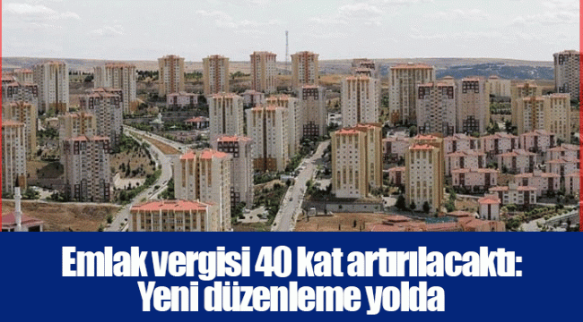 Emlak vergisi 40 kat artırılacaktı: Yeni düzenleme yolda