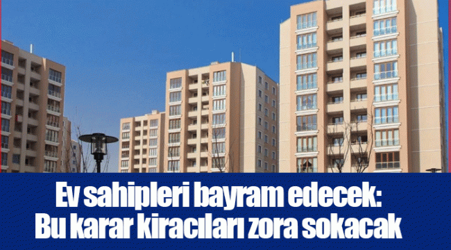 Ev sahipleri bayram edecek: Bu karar kiracıları zora sokacak