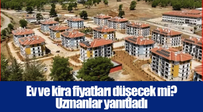 Ev ve kira fiyatları düşecek mi? Uzmanlar yanıtladı