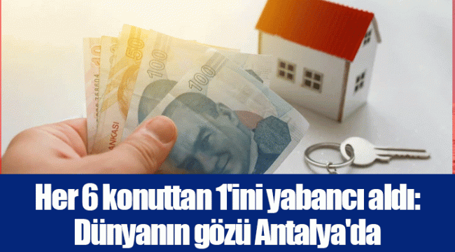 Her 6 konuttan 1'ini yabancı aldı: Dünyanın gözü Antalya'da