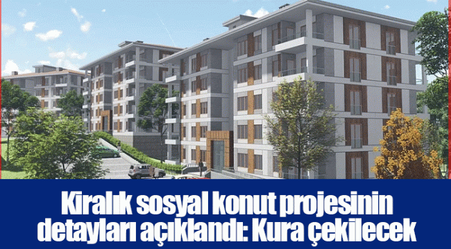 Kiralık sosyal konut projesinin detayları açıklandı: Kura çekilecek