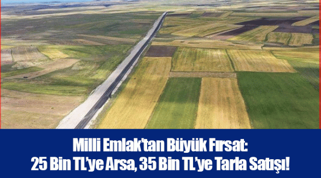Milli Emlak’tan Büyük Fırsat: 25 Bin TL’ye Arsa, 35 Bin TL’ye Tarla Satışı!