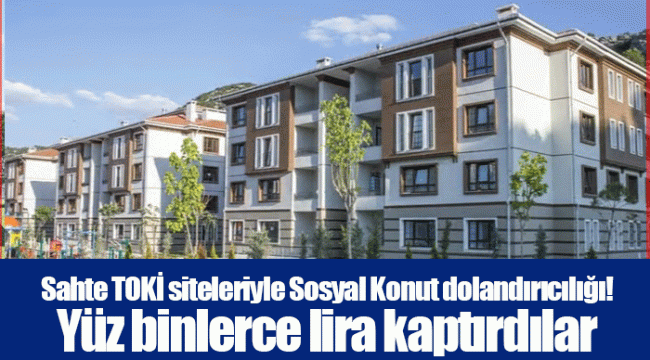 Sahte TOKİ siteleriyle Sosyal Konut dolandırıcılığı! Yüz binlerce lira kaptırdılar
