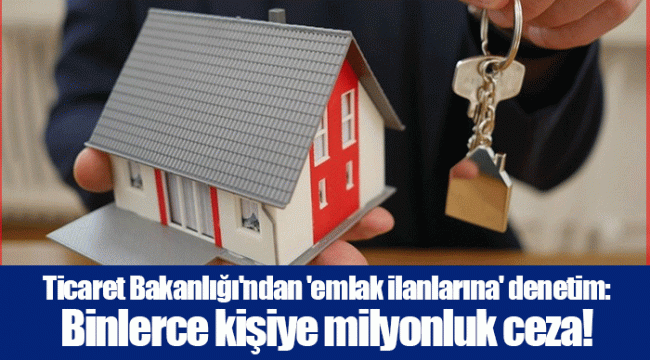Ticaret Bakanlığı'ndan 'emlak ilanlarına' denetim: Binlerce kişiye milyonluk ceza!