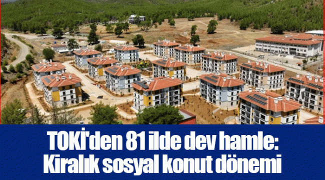 TOKİ'den 81 ilde dev hamle: Kiralık sosyal konut dönemi