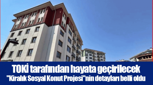 TOKİ tarafından hayata geçirilecek "Kiralık Sosyal Konut Projesi"nin detayları belli oldu