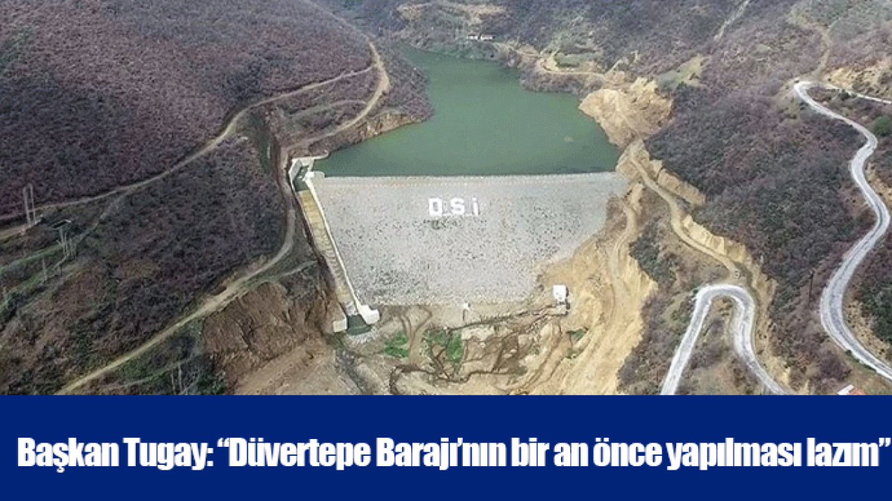 Başkan Tugay: “Düvertepe Barajı’nın bir an önce yapılması lazım”
