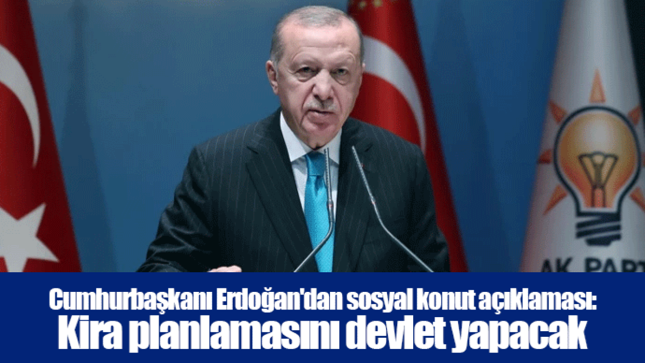 Cumhurbaşkanı Erdoğan'dan sosyal konut açıklaması: Kira planlamasını devlet yapacak