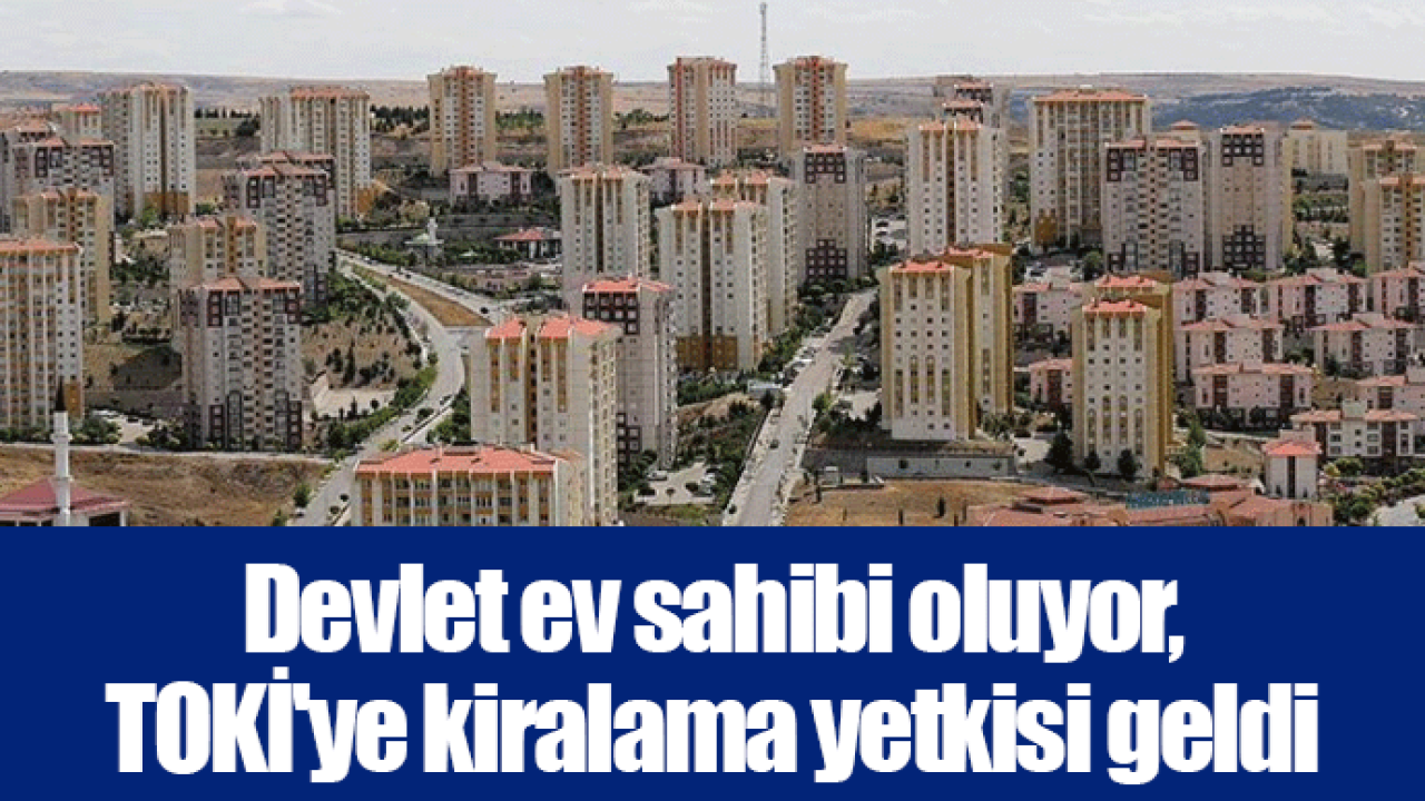 Devlet ev sahibi oluyor, TOKİ&#039;ye kiralama yetkisi geldi